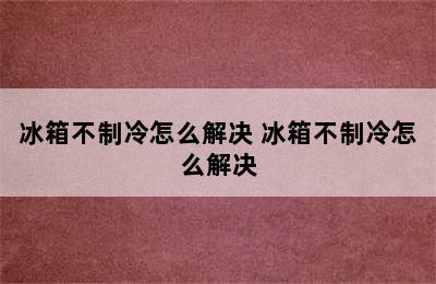 冰箱不制冷怎么解决 冰箱不制冷怎么解决